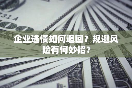 北京企业逃债如何追回？规避风险有何妙招？