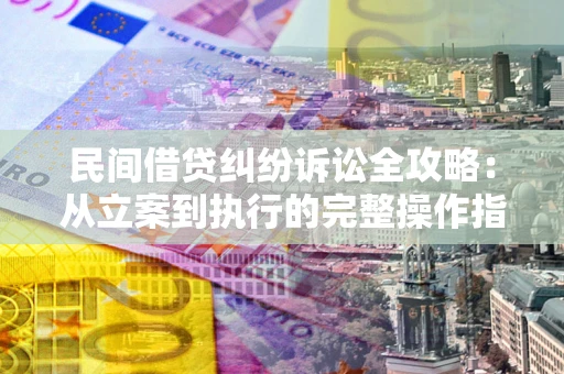 北京民间借贷纠纷诉讼全攻略：从立案到执行的完整操作指南