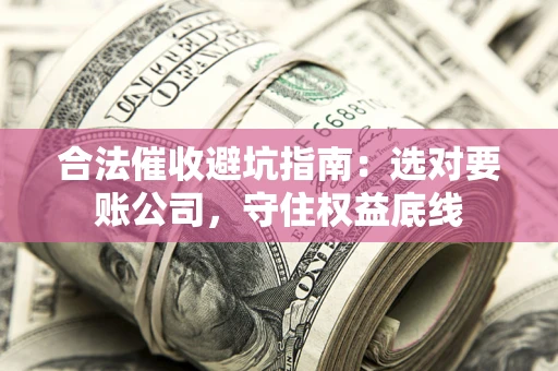 北京合法催收避坑指南：选对要账公司，守住权益底线