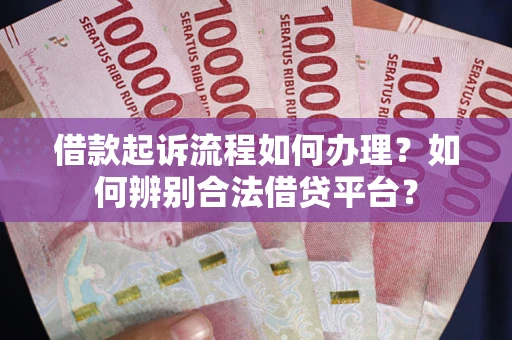 北京借款起诉流程如何办理？如何辨别合法借贷平台？
