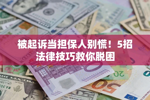 北京被起诉当担保人别慌！5招法律技巧救你脱困