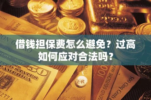 北京借钱担保费怎么避免？过高如何应对合法吗？