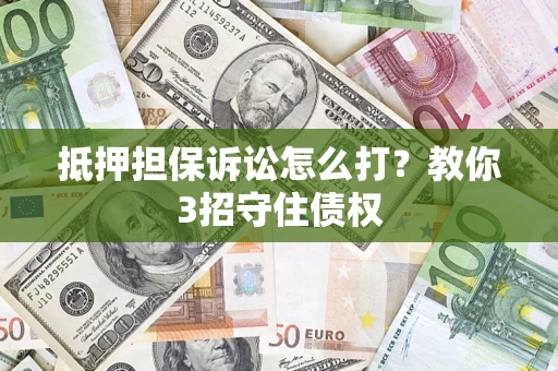 北京抵押担保诉讼怎么打？教你3招守住债权