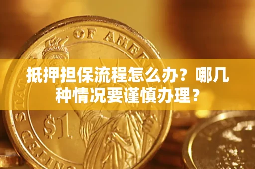 北京抵押担保流程怎么办？哪几种情况要谨慎办理？