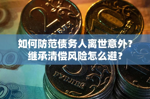 北京如何防范债务人离世意外？继承清偿风险怎么避？