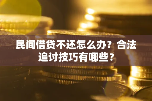 北京民间借贷不还怎么办？合法追讨技巧有哪些？