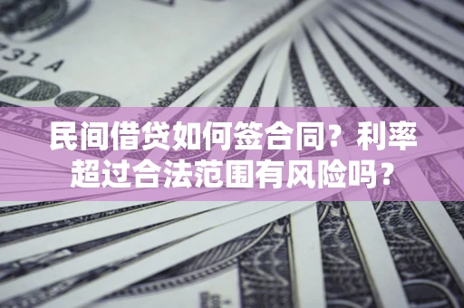 北京民间借贷如何签合同？利率超过合法范围有风险吗？