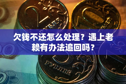 北京欠钱不还怎么处理？遇上老赖有办法追回吗？