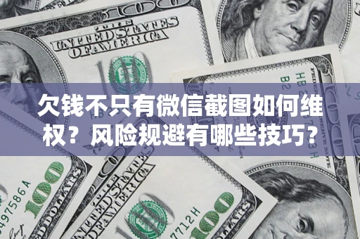 北京欠钱不只有微信截图如何维权？风险规避有哪些技巧？