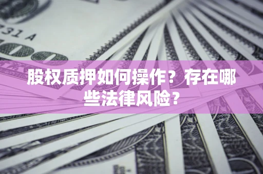 北京股权质押如何操作？存在哪些法律风险？