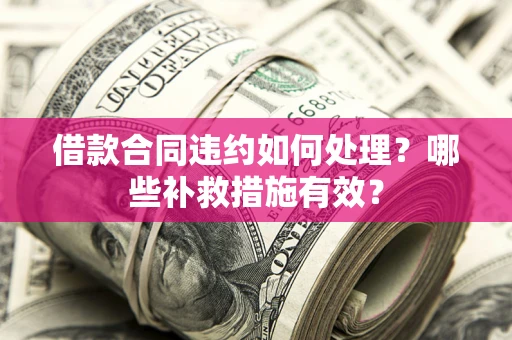 北京借款合同违约如何处理？哪些补救措施有效？