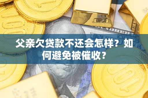 北京父亲欠贷款不还会怎样？如何避免被催收？