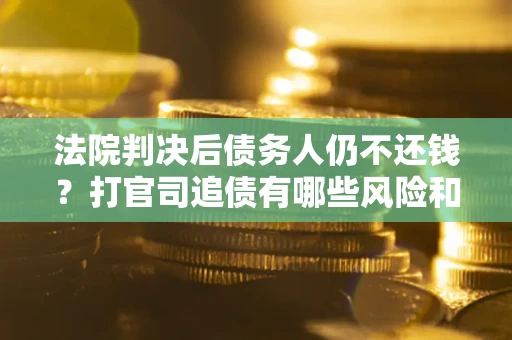 北京法院判决后债务人仍不还钱？打官司追债有哪些风险和技巧？