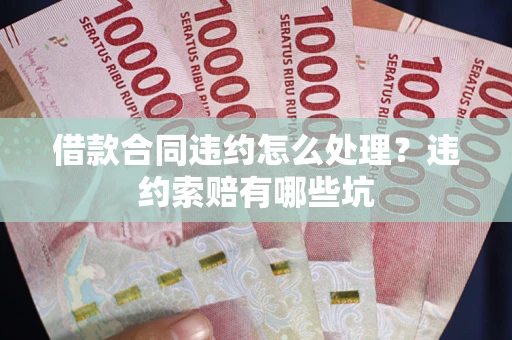 北京借款合同违约怎么处理？违约索赔有哪些坑