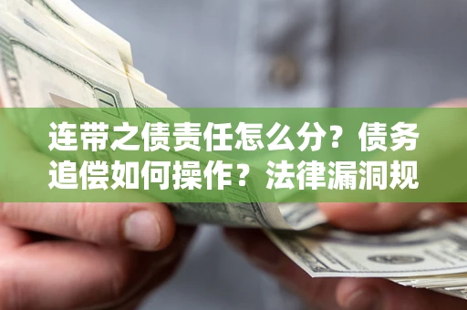 北京连带之债责任怎么分？债务追偿如何操作？法律漏洞规避指南