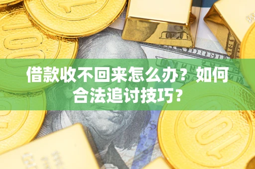 北京借款收不回来怎么办？如何合法追讨技巧？