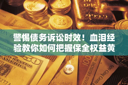 北京警惕债务诉讼时效！血泪经验教你如何把握保全权益黄金期