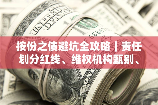 北京按份之债避坑全攻略｜责任划分红线、维权机构甄别、纠纷处理全流程拆解