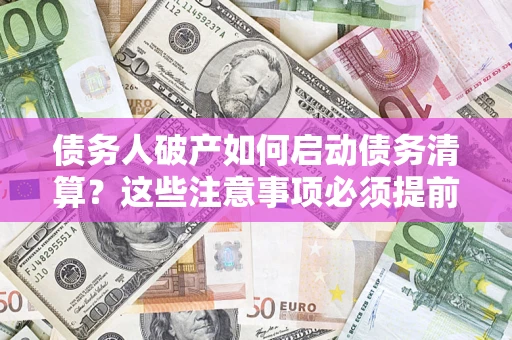 北京债务人破产如何启动债务清算？这些注意事项必须提前知道