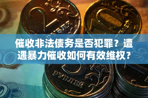 北京催收非法债务是否犯罪?遭遇暴力催收如何有效维权? 北京催收非法债务是否犯罪?遭遇暴力催收如何有效维权?