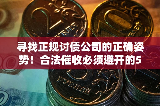北京寻找正规讨债公司的正确姿势！合法催收必须避开的5大雷区