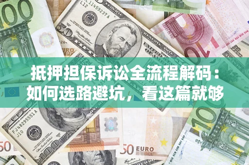 北京抵押担保诉讼全流程解码：如何选路避坑，看这篇就够了