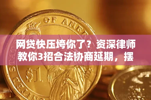 北京网贷快压垮你了？资深律师教你3招合法协商延期，摆脱暴力催收！