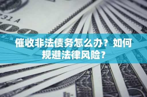 北京催收非法债务怎么办？如何规避法律风险？