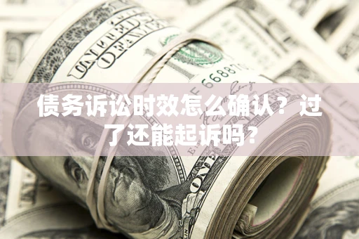 北京债务诉讼时效怎么确认？过了还能起诉吗？