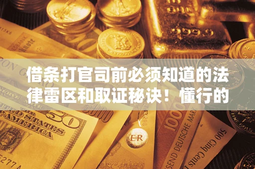 北京借条打官司前必须知道的法律雷区和取证秘诀！懂行的人已经留好这些证据