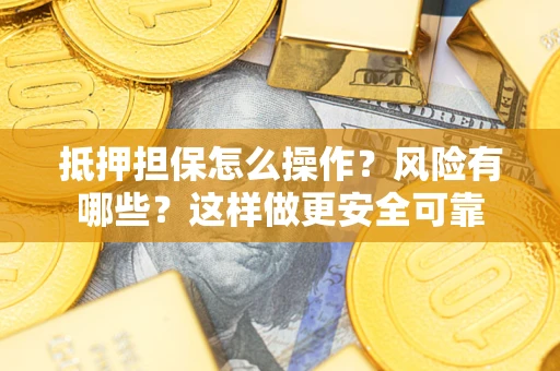 北京抵押担保怎么操作？风险有哪些？这样做更安全可靠