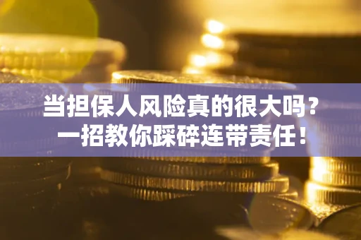 北京当担保人风险真的很大吗？一招教你踩碎连带责任！