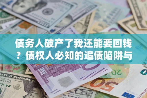 北京债务人破产了我还能要回钱？债权人必知的追债陷阱与破局之道