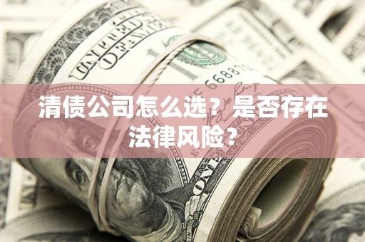 北京清债公司怎么选？是否存在法律风险？