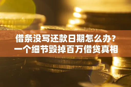 北京借条没写还款日期怎么办？一个细节毁掉百万借贷真相