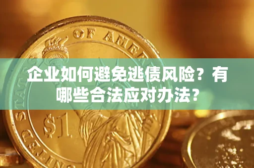 北京企业如何避免逃债风险？有哪些合法应对办法？