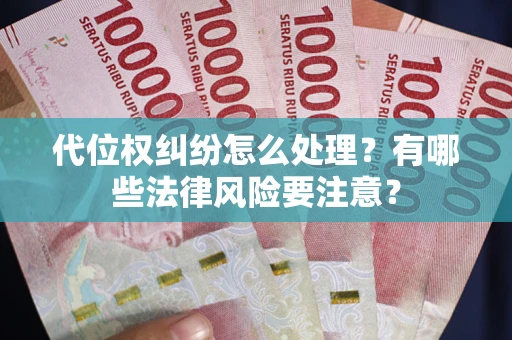 北京代位权纠纷怎么处理？有哪些法律风险要注意？
