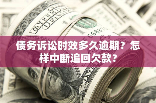 北京债务诉讼时效多久逾期？怎样中断追回欠款？