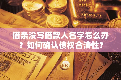 北京借条没写借款人名字怎么办？如何确认债权合法性？