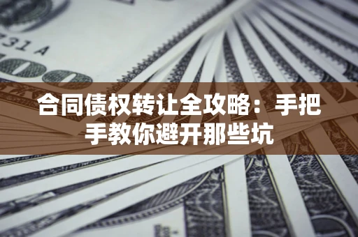 北京合同债权转让全攻略：手把手教你避开那些坑