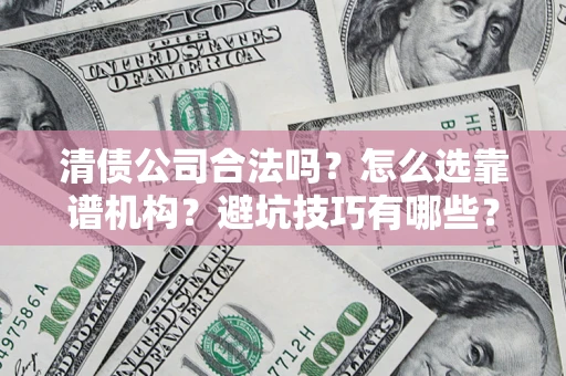 北京清债公司合法吗？怎么选靠谱机构？避坑技巧有哪些？