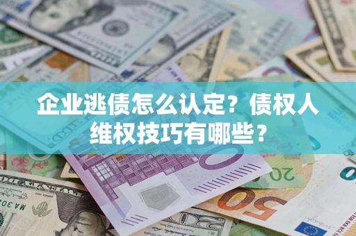 北京企业逃债怎么认定？债权人维权技巧有哪些？