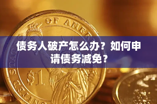 北京债务人破产怎么办？如何申请债务减免？