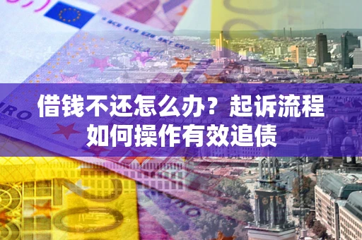 北京借钱不还怎么办？起诉流程如何操作有效追债