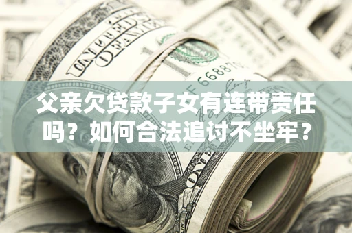 北京父亲欠贷款子女有连带责任吗？如何合法追讨不坐牢？