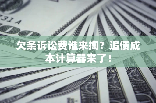 北京欠条诉讼费谁来掏？追债成本计算器来了！