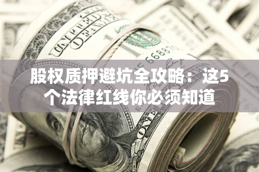 北京股权质押避坑全攻略：这5个法律红线你必须知道