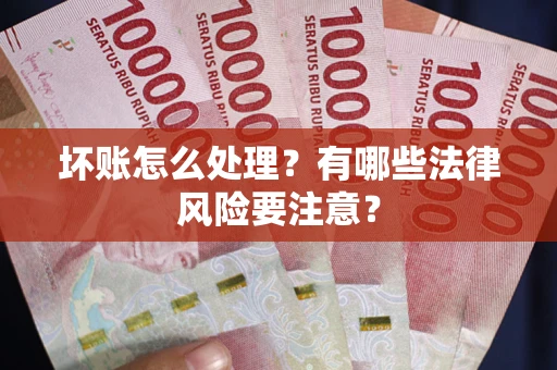 北京坏账怎么处理？有哪些法律风险要注意？