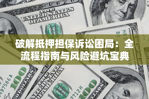 北京破解抵押担保诉讼困局:全流程指南与风险避坑宝典 北京破解抵押担保诉讼困局:全流程指南与风险避坑宝典