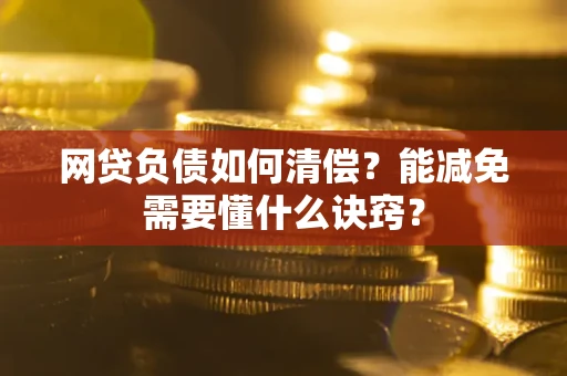 北京网贷负债如何清偿？能减免需要懂什么诀窍？